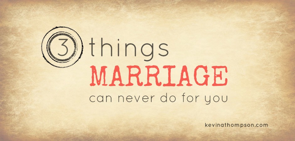 3 Things Marriage Can Never Do For You