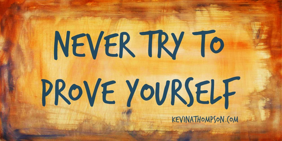 Never Try to Prove Yourself