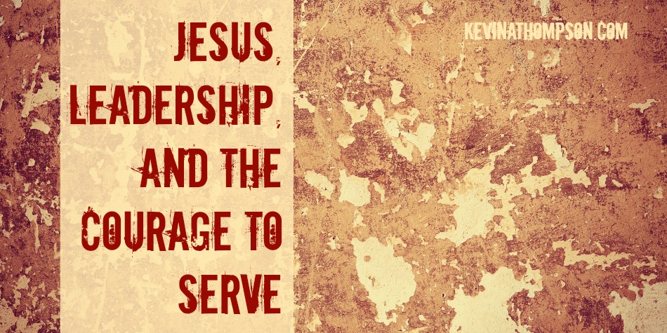 Jesus, Leadership, and the Courage to Serve