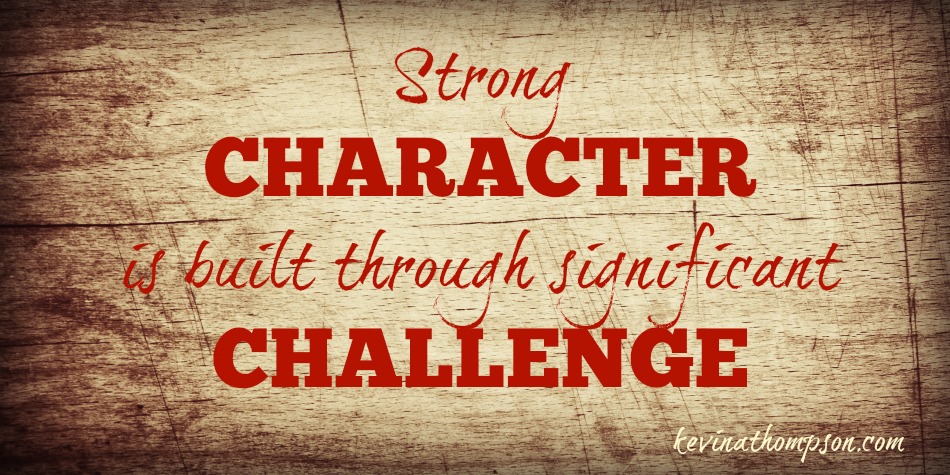 Strong Character Is Built Through Significant Challenge