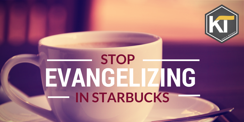 Stop Evangelizing in Starbucks