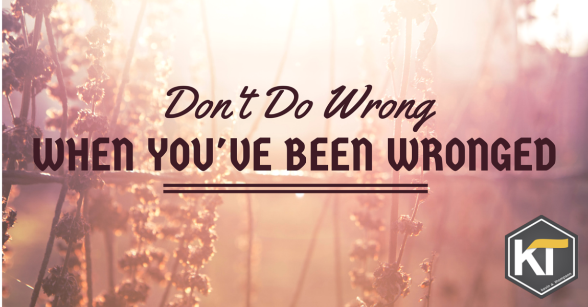 Don’t Do Wrong When You’ve Been Wronged