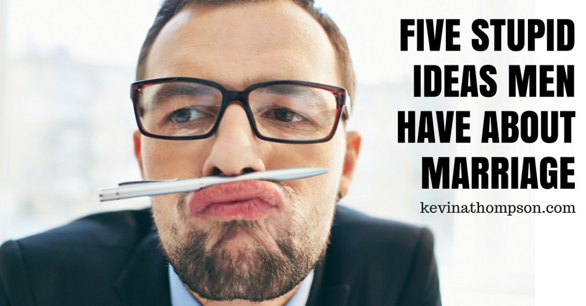 Five Stupid Ideas Men Have About Marriage