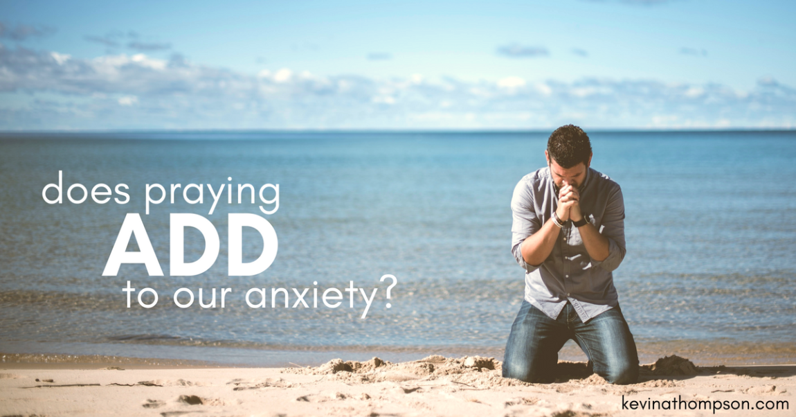 Does Praying Add to Our Anxiety?