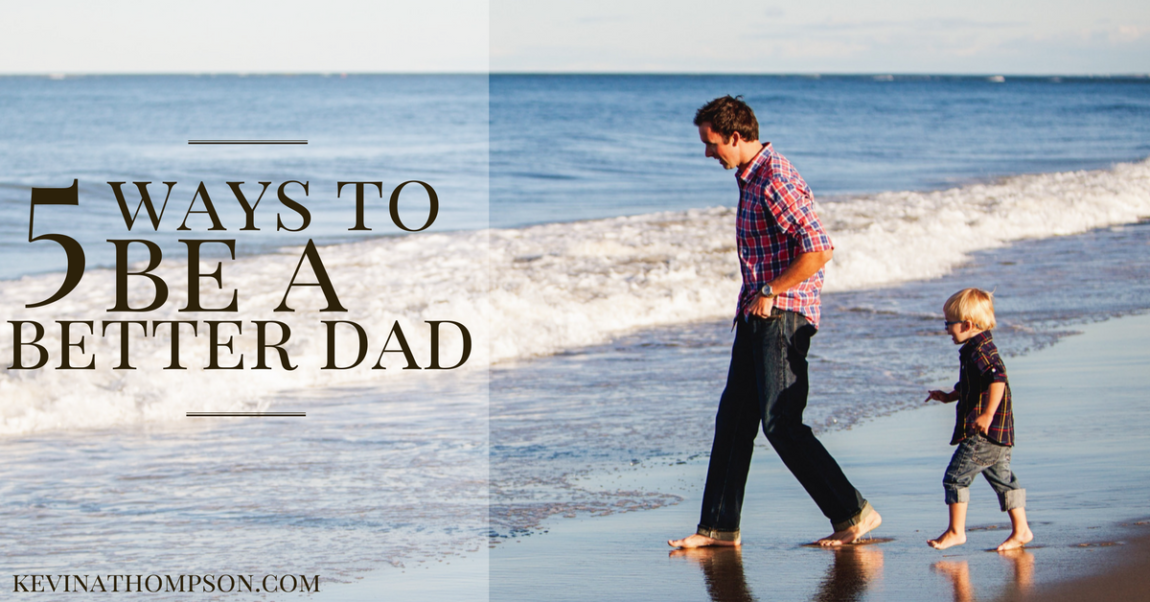 5 Ways to Be a Better Dad