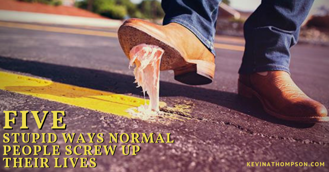 5 Stupid Ways Normal People Screw Up Their Lives