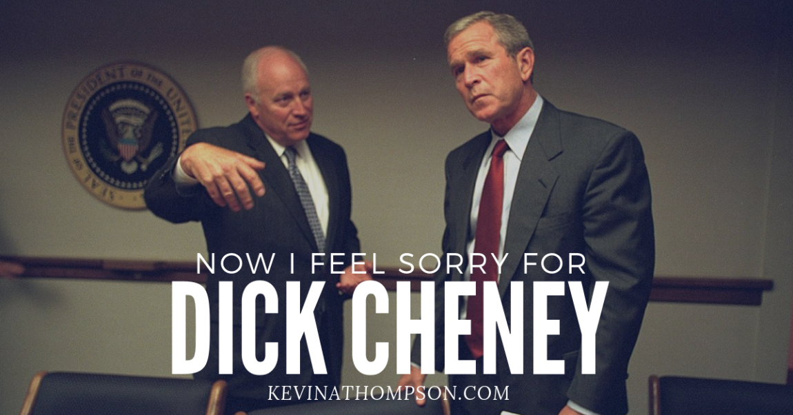 Now I Feel Sorry for Dick Cheney