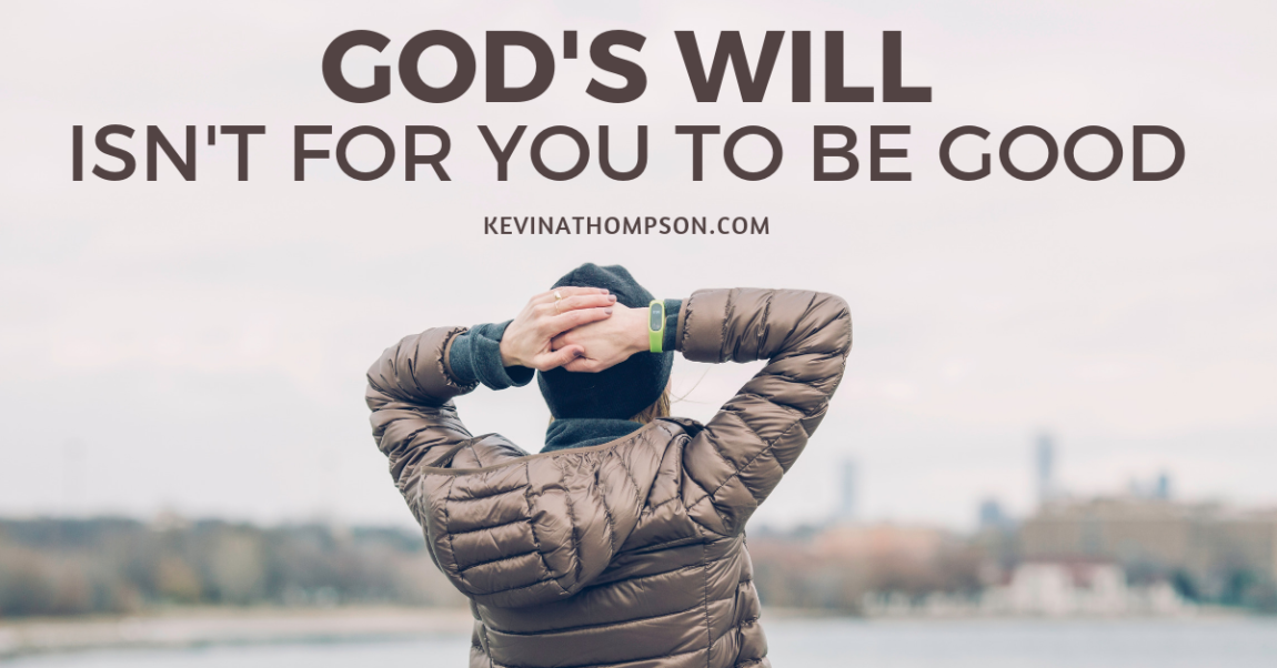 God’s Will Isn’t for You to Be Good