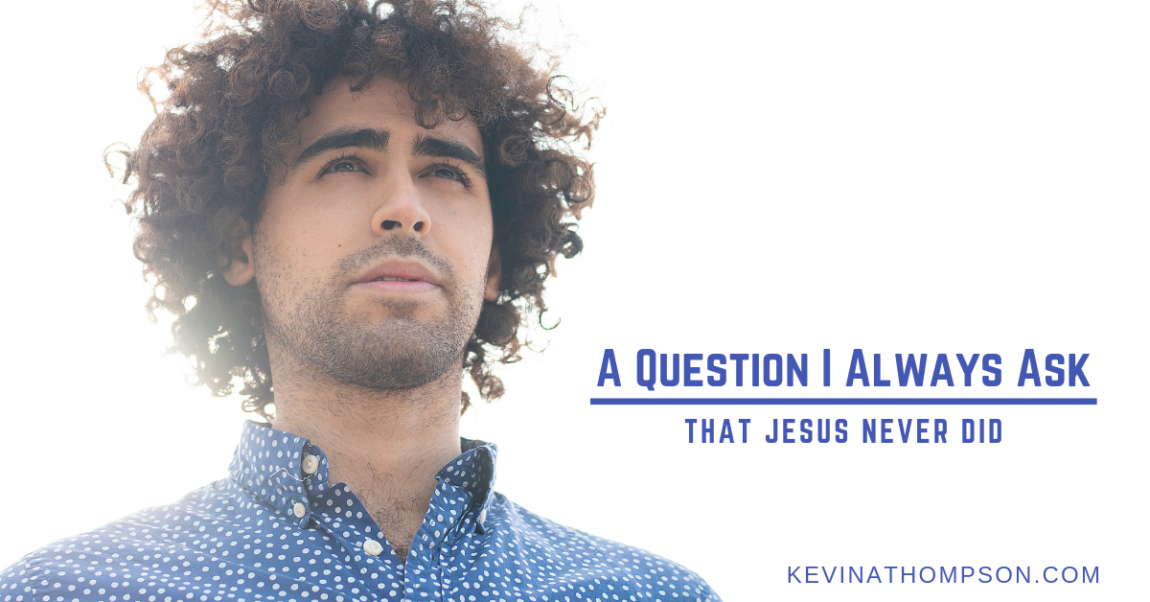 A Question I Always Ask That Jesus Never Did