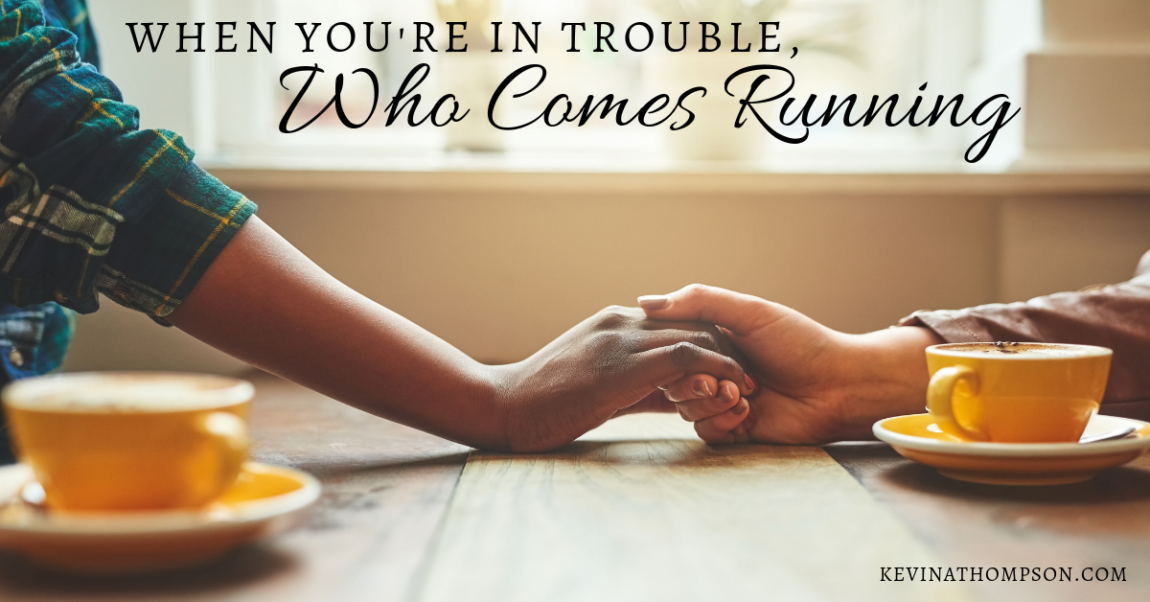 When You’re In Trouble, Who Comes Running